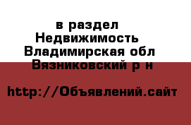  в раздел : Недвижимость . Владимирская обл.,Вязниковский р-н